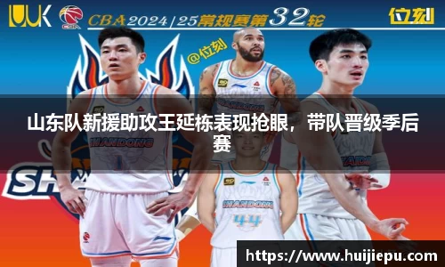 山东队新援助攻王延栋表现抢眼，带队晋级季后赛