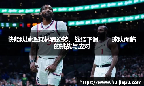 快船队遭遇森林狼逆转，战绩下滑——球队面临的挑战与应对