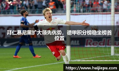 拜仁慕尼黑扩大领先优势，德甲积分榜稳坐榜首位置