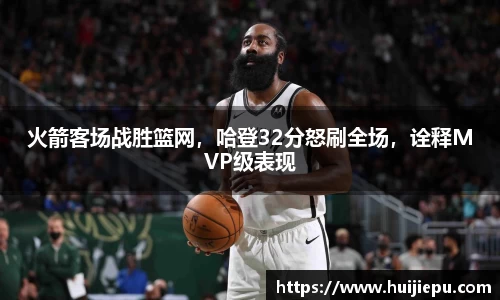 火箭客场战胜篮网，哈登32分怒刷全场，诠释MVP级表现
