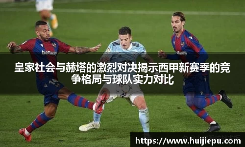 皇家社会与赫塔的激烈对决揭示西甲新赛季的竞争格局与球队实力对比