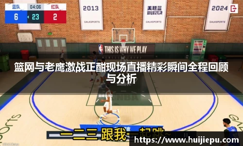 篮网与老鹰激战正酣现场直播精彩瞬间全程回顾与分析