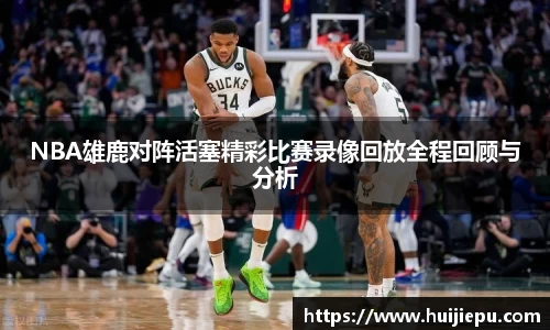 NBA雄鹿对阵活塞精彩比赛录像回放全程回顾与分析