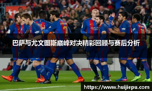巴萨与尤文图斯巅峰对决精彩回顾与赛后分析