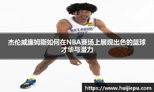 杰伦威廉姆斯如何在NBA赛场上展现出色的篮球才华与潜力