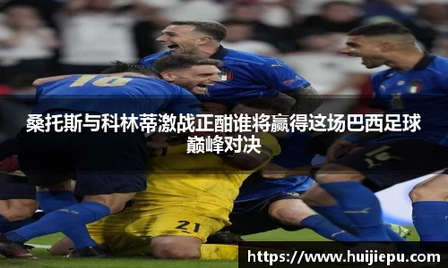 桑托斯与科林蒂激战正酣谁将赢得这场巴西足球巅峰对决