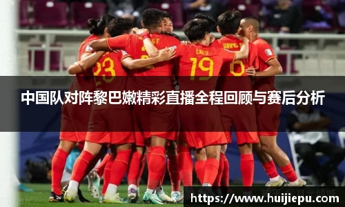 中国队对阵黎巴嫩精彩直播全程回顾与赛后分析