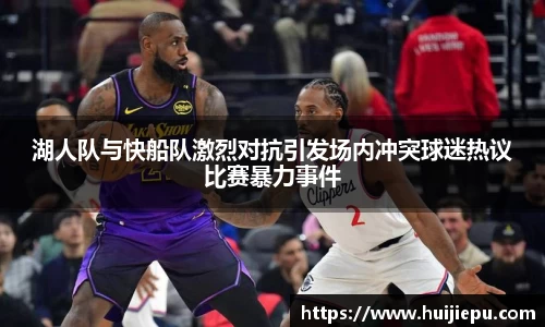 湖人队与快船队激烈对抗引发场内冲突球迷热议比赛暴力事件