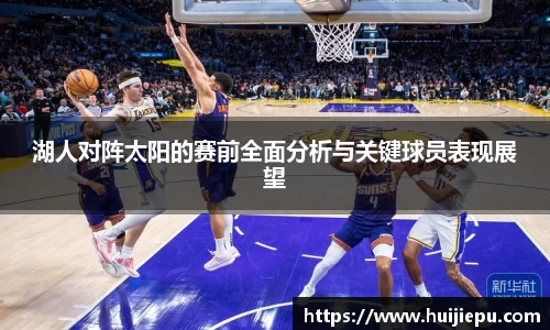 湖人对阵太阳的赛前全面分析与关键球员表现展望