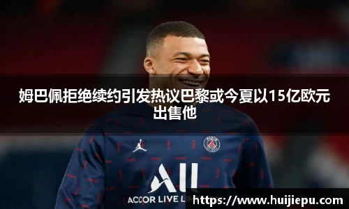 姆巴佩拒绝续约引发热议巴黎或今夏以15亿欧元出售他