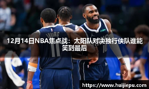 12月14日NBA焦点战：太阳队对决独行侠队谁能笑到最后