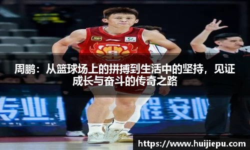 周鹏：从篮球场上的拼搏到生活中的坚持，见证成长与奋斗的传奇之路