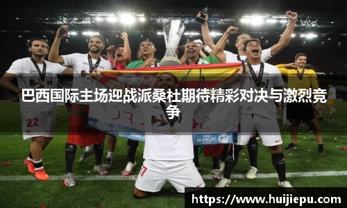 巴西国际主场迎战派桑杜期待精彩对决与激烈竞争