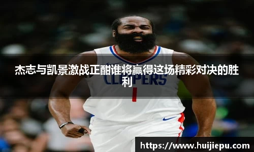 杰志与凯景激战正酣谁将赢得这场精彩对决的胜利