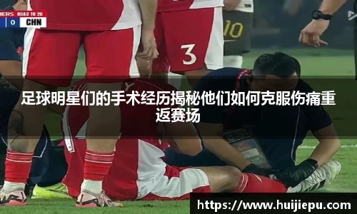 足球明星们的手术经历揭秘他们如何克服伤痛重返赛场