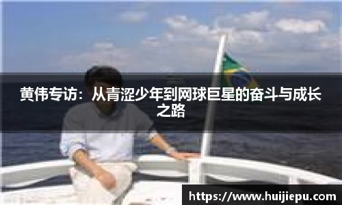 黄伟专访：从青涩少年到网球巨星的奋斗与成长之路