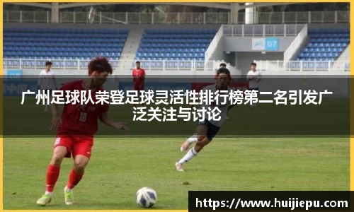 广州足球队荣登足球灵活性排行榜第二名引发广泛关注与讨论