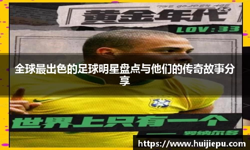 全球最出色的足球明星盘点与他们的传奇故事分享