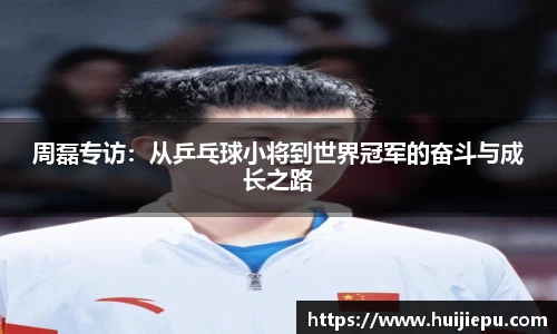 周磊专访：从乒乓球小将到世界冠军的奋斗与成长之路