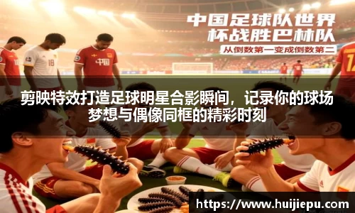 剪映特效打造足球明星合影瞬间，记录你的球场梦想与偶像同框的精彩时刻