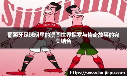 葡萄牙足球明星的漫画世界探索与传奇故事的完美结合