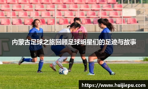 内蒙古足球之旅回顾足球明星们的足迹与故事