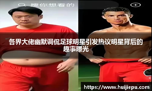各界大佬幽默调侃足球明星引发热议明星背后的趣事曝光