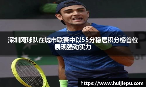 深圳网球队在城市联赛中以55分稳居积分榜首位展现强劲实力