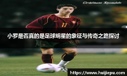 小罗是否真的是足球明星的象征与传奇之路探讨