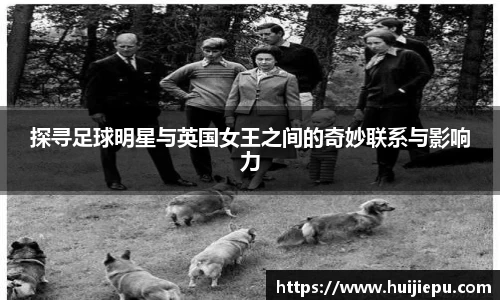 探寻足球明星与英国女王之间的奇妙联系与影响力