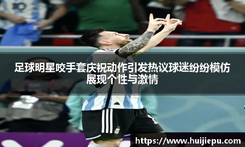 足球明星咬手套庆祝动作引发热议球迷纷纷模仿展现个性与激情